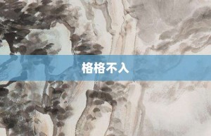 格格不入【格格不入的意思】- 成语大全
