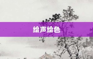 绘声绘色【绘声绘色的意思】- 成语大全