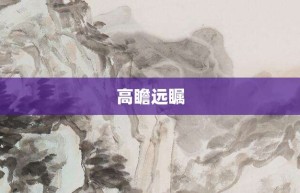 高瞻远瞩【高瞻远瞩的意思】- 成语大全