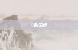 卬头阔步【卬头阔步的意思】- 成语大全