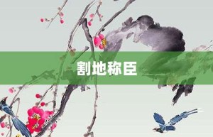 割地称臣【割地称臣的意思】- 成语大全