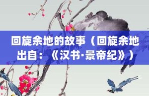 回旋余地的故事（回旋余地出自：《汉书·景帝纪》）_成语故事 菊江历史网