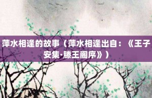 萍水相逢的故事（萍水相逢出自：《王子安集·滕王阁序》）_成语故事 菊江历史网