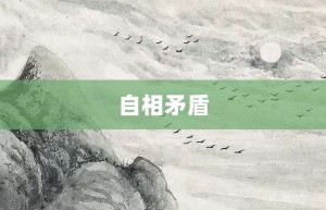 自相矛盾【自相矛盾的意思】- 成语大全