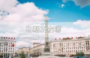 明斯克在哪_世界近代史 菊江历史网