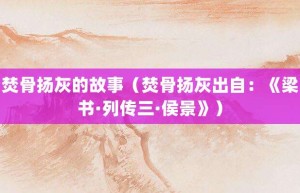 焚骨扬灰的故事（焚骨扬灰出自：《梁书·列传三·侯景》）_成语故事 菊江历史网