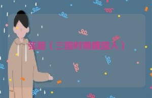 弦超【三国时期魏国人】 – 人物百科