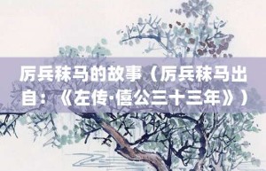 厉兵秣马的故事（厉兵秣马出自：《左传·僖公三十三年》）_成语故事 菊江历史网