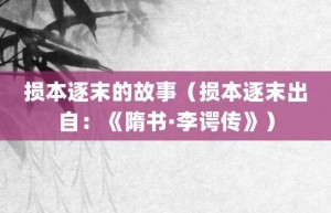 损本逐末的故事（损本逐末出自：《隋书·李谔传》）_成语故事 菊江历史网