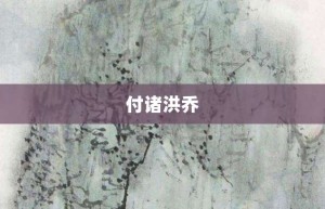 付诸洪乔【付诸洪乔的意思】- 成语大全