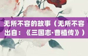 无所不容的故事（无所不容出自：《三国志·曹植传》）_成语故事 菊江历史网