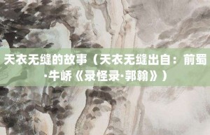 天衣无缝的故事（天衣无缝出自：前蜀·牛峤《录怪录·郭翰》）_成语故事 菊江历史网