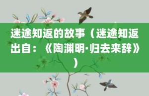 迷途知返的故事（迷途知返出自：《陶渊明·归去来辞》）_成语故事 菊江历史网