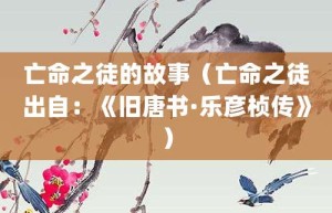 亡命之徒的故事（亡命之徒出自：《旧唐书·乐彦桢传》）_成语故事 菊江历史网