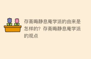 存斋晦静息庵学派的由来是怎样的？存斋晦静息庵学派的观点_民间艺术 菊江历史网