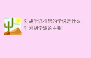 刘胡学派推崇的学说是什么？刘胡学派的主张_民间艺术 菊江历史网