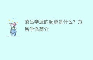 范吕学派的起源是什么？范吕学派简介_民间艺术 菊江历史网