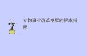 文物事业改革发展的根本指南_民间艺术 菊江历史网