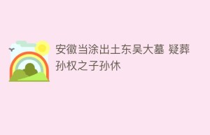 安徽当涂出土东吴大墓 疑葬孙权之子孙休_民间艺术 菊江历史网