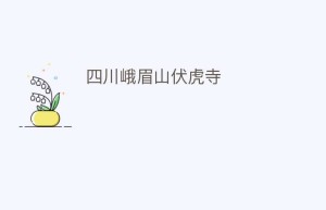 四川峨眉山伏虎寺_民间艺术 菊江历史网