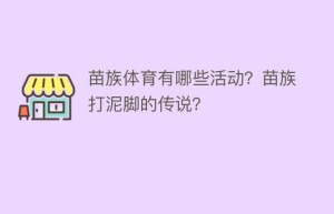 苗族体育有哪些活动？苗族打泥脚的传说？_民俗文化 菊江历史网