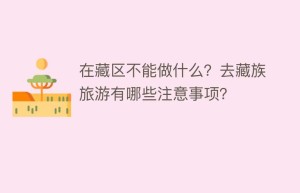 在藏区不能做什么？去藏族旅游有哪些注意事项？_民俗文化 菊江历史网