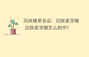 风味糖果食品：回族麦芽糖 回族麦芽糖怎么制作？_民俗文化 菊江历史网