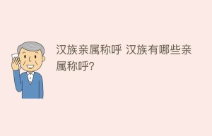 汉族亲属称呼 汉族有哪些亲属称呼？_民俗文化 菊江历史网