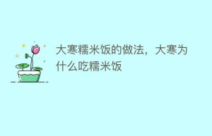 大寒糯米饭的做法，大寒为什么吃糯米饭_民俗文化 菊江历史网