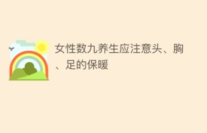 女性数九养生应注意头、胸、足的保暖_民俗文化 菊江历史网