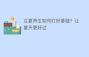 立夏养生如何打好基础？让夏天更好过_民俗文化 菊江历史网