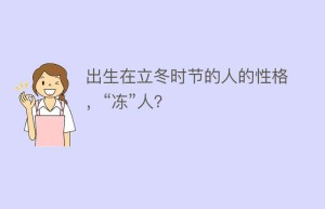 出生在立冬时节的人的性格，“冻”人？_民俗文化 菊江历史网