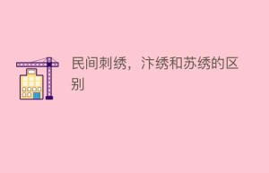 民间刺绣，汴绣和苏绣的区别_民俗文化 菊江历史网