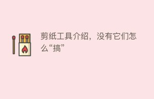 剪纸工具介绍，没有它们怎么“搞”_民俗文化 菊江历史网