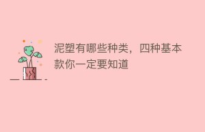 泥塑有哪些种类，四种基本款你一定要知道_民俗文化 菊江历史网