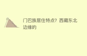 门巴族居住特点？西藏东北边缘的_民俗文化 菊江历史网