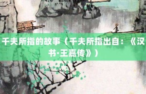 千夫所指的故事（千夫所指出自：《汉书·王嘉传》）_成语故事 菊江历史网