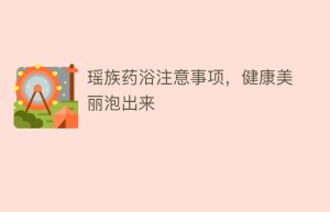 瑶族药浴注意事项，健康美丽泡出来_民俗文化 菊江历史网