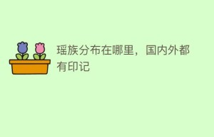 瑶族分布在哪里，国内外都有印记_民俗文化 菊江历史网