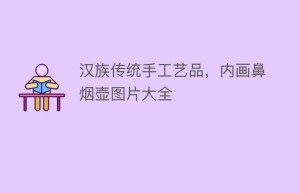 汉族传统手工艺品，内画鼻烟壶图片大全_民俗文化 菊江历史网
