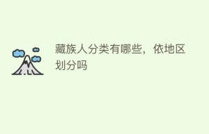 藏族人分类有哪些，依地区划分吗_民俗文化 菊江历史网