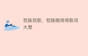 怒族民歌，怒族哦得得歌词大意_民俗文化 菊江历史网