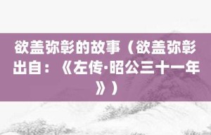 欲盖弥彰的故事（欲盖弥彰出自：《左传·昭公三十一年》）_成语故事 菊江历史网