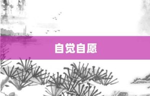 自觉自愿【自觉自愿的意思】- 成语大全