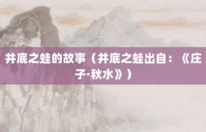 井底之蛙的故事（井底之蛙出自：《庄子·秋水》）_成语故事 菊江历史网