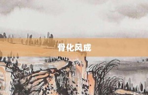 骨化风成【骨化风成的意思】- 成语大全
