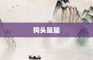 狗头鼠脑【狗头鼠脑的意思】- 成语大全
