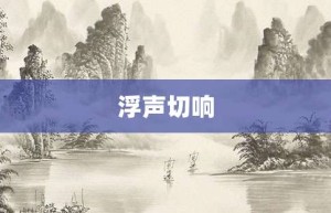 浮声切响【浮声切响的意思】- 成语大全