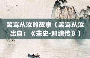 笑骂从汝的故事（笑骂从汝出自：《宋史·邓绾传》）_成语故事 菊江历史网