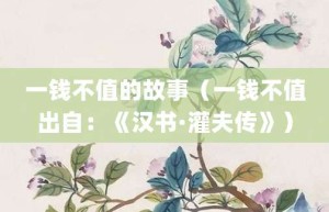 一钱不值的故事（一钱不值出自：《汉书·灌夫传》）_成语故事 菊江历史网
